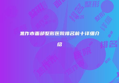 焦作市面部整形医院排名前十详细介绍