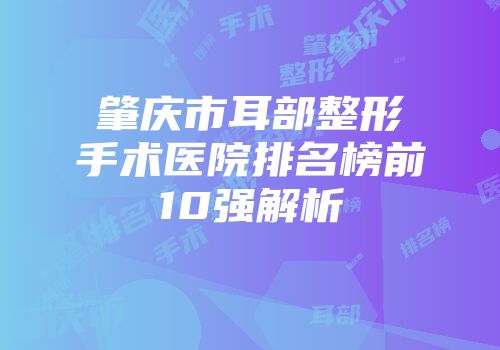 肇庆市耳部整形手术医院排名榜前10强解析