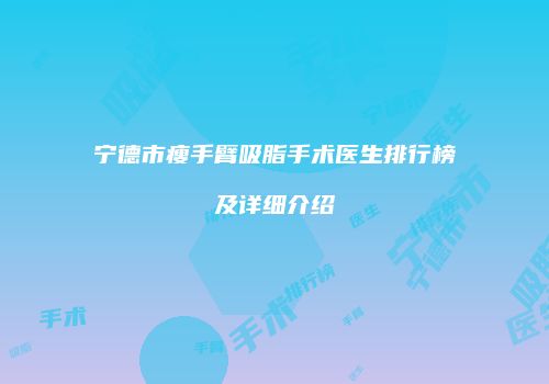 宁德市瘦手臂吸脂手术医生排行榜及详细介绍