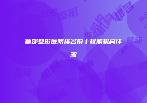 额部整形医院排名前十权威机构详解