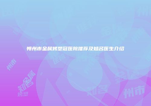 朔州市金属烤塑冠医院推荐及知名医生介绍