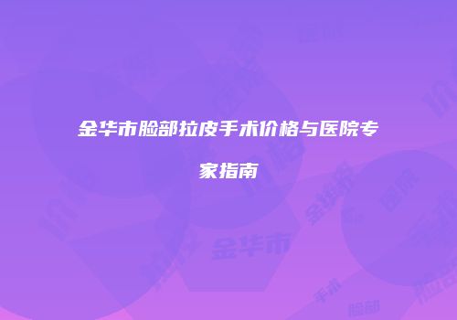 金华市脸部拉皮手术价格与医院专家指南