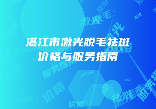 湛江市激光脱毛祛斑价格与服务指南