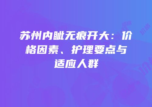 苏州内眦无痕开大：价格因素、护理要点与适应人群