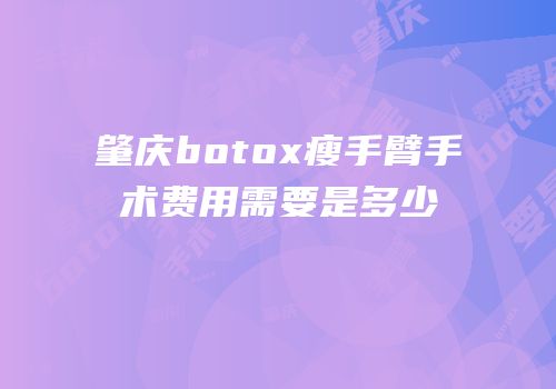 肇庆botox瘦手臂手术费用需要是多少
