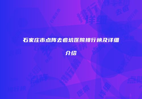 石家庄市点阵去痘坑医院排行榜及详细介绍