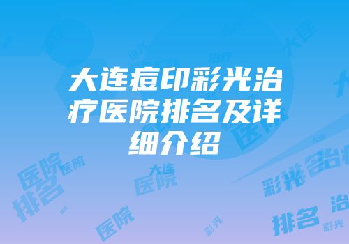 大连痘印彩光治疗医院排名及详细介绍