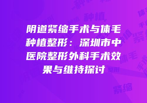 阴道紧缩手术与体毛种植整形：深圳市中医院整形外科手术效果与维持探讨