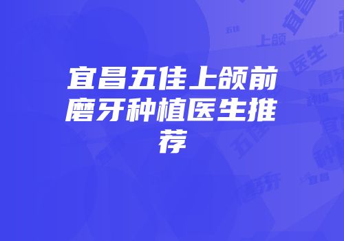 宜昌五佳上颌前磨牙种植医生推荐