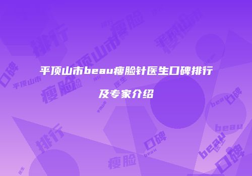平顶山市beau瘦脸针医生口碑排行及专家介绍