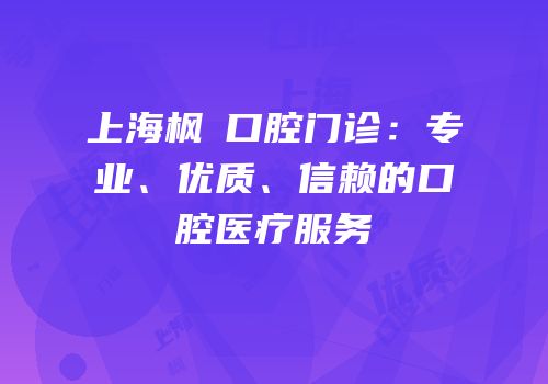 上海枫璟口腔门诊：专业、优质、信赖的口腔医疗服务
