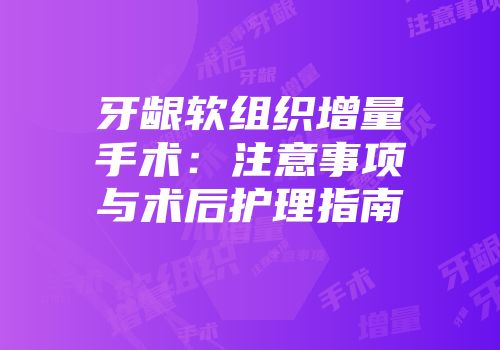 牙龈软组织增量手术：注意事项与术后护理指南