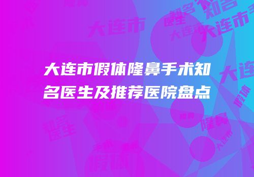 大连市假体隆鼻手术知名医生及推荐医院盘点