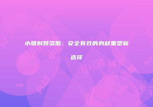 小腿射频溶脂：安全有效的身材重塑新选择