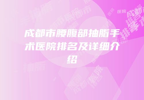 成都市腰腹部抽脂手术医院排名及详细介绍