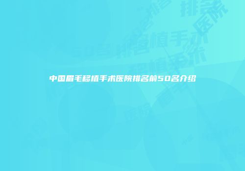 中国眉毛移植手术医院排名前50名介绍