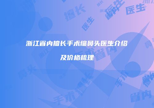 浙江省内擅长手术缩鼻头医生介绍及价格梳理