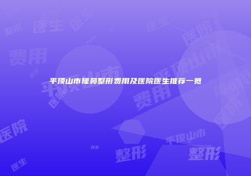 平顶山市隆鼻整形费用及医院医生推荐一览