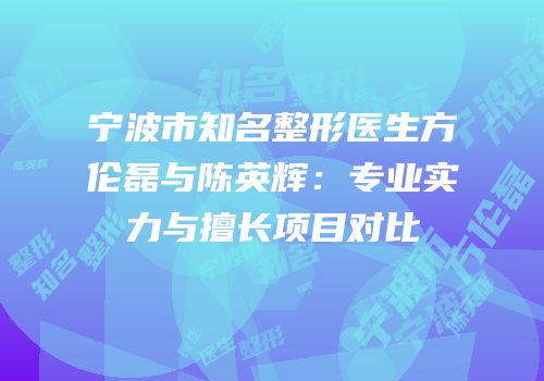 宁波市知名整形医生方伦磊与陈英辉：专业实力与擅长项目对比