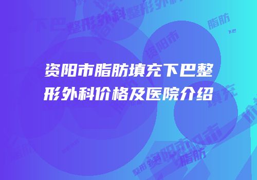 资阳市脂肪填充下巴整形外科价格及医院介绍