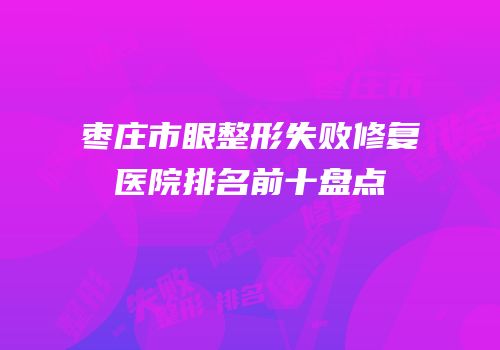 枣庄市眼整形失败修复医院排名前十盘点