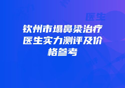 钦州市塌鼻梁治疗医生实力测评及价格参考