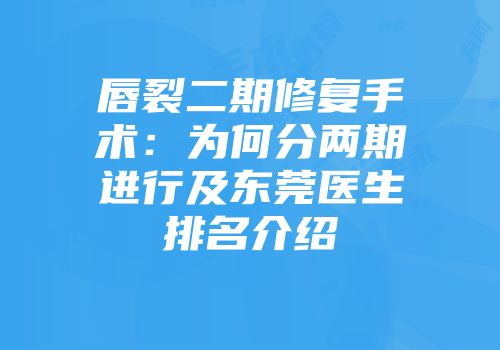 唇裂二期修复手术：为何分两期进行及东莞医生排名介绍