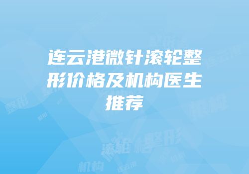 连云港微针滚轮整形价格及机构医生推荐