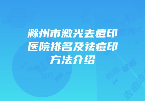 滁州市激光去痘印医院排名及祛痘印方法介绍