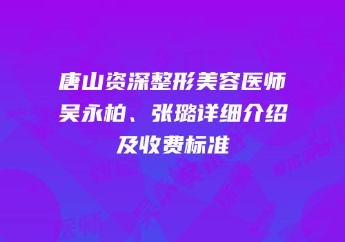 唐山资深整形美容医师吴永柏、张璐详细介绍及收费标准