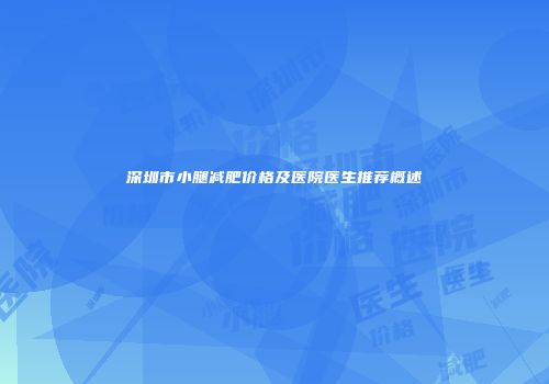 深圳市小腿减肥价格及医院医生推荐概述