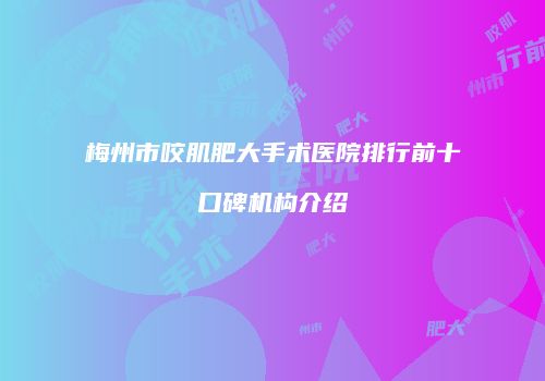 梅州市咬肌肥大手术医院排行前十口碑机构介绍