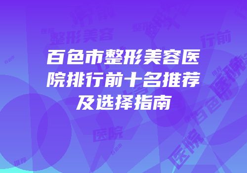 百色市整形美容医院排行前十名推荐及选择指南