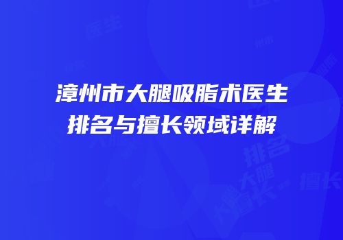 漳州市大腿吸脂术医生排名与擅长领域详解