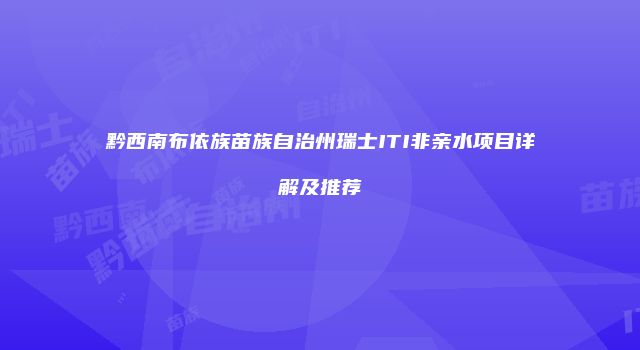 黔西南布依族苗族自治州瑞士ITI非亲水项目详解及推荐