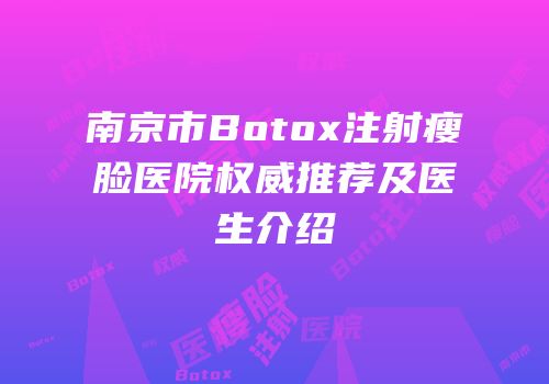 南京市Botox注射瘦脸医院权威推荐及医生介绍
