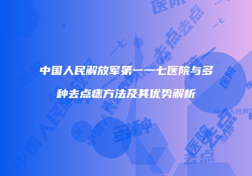 中国人民解放军第一一七医院与多种去点痣方法及其优势解析