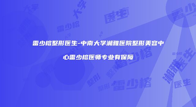 雷少榕整形医生-中南大学湘雅医院整形美容中心雷少榕医师专业有保障