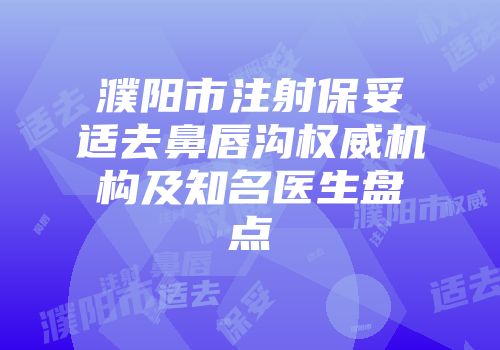 濮阳市注射保妥适去鼻唇沟权威机构及知名医生盘点