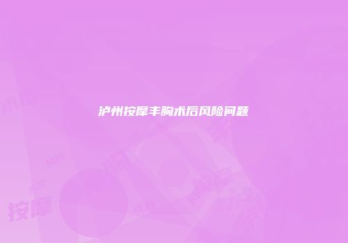泸州按摩丰胸术后风险问题