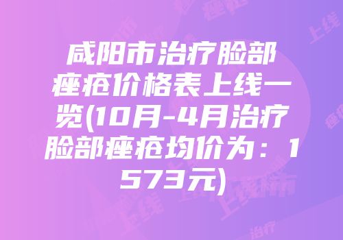咸阳市治疗脸部痤疮价格表上线一览(10月-4月治疗脸部痤疮均价为：1573元)