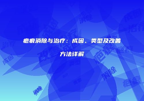 疤痕消除与治疗：成因、类型及改善方法详解