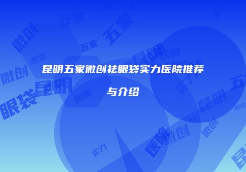 昆明五家微创祛眼袋实力医院推荐与介绍