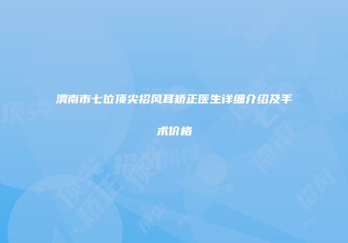 渭南市七位顶尖招风耳矫正医生详细介绍及手术价格