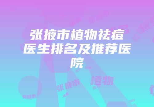 张掖市植物祛痘医生排名及推荐医院