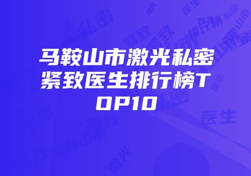 马鞍山市激光私密紧致医生排行榜TOP10