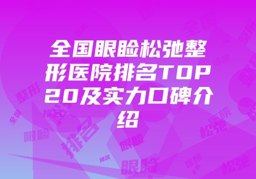 全国眼睑松弛整形医院排名TOP20及实力口碑介绍