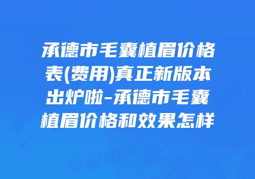 承德市毛囊植眉价格表(费用)真正新版本出炉啦-承德市毛囊植眉价格和效果怎样