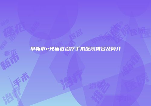 阜新市e光痤疮治疗手术医院排名及简介