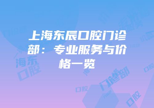 上海东辰口腔门诊部：专业服务与价格一览